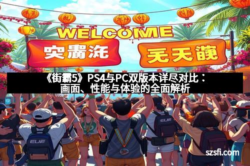 《街霸5》PS4与PC双版本详尽对比:画面、性能与体验的全面解析